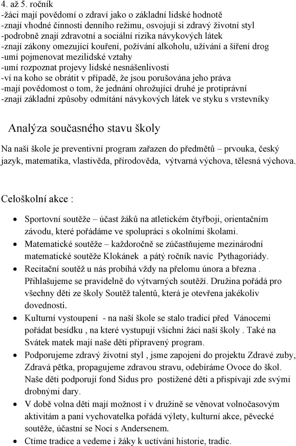 -znají zákony omezující kouření, požívání alkoholu, užívání a šíření drog -umí pojmenovat mezilidské vztahy -umí rozpoznat projevy lidské nesnášenlivosti -ví na koho se obrátit v případě, že jsou