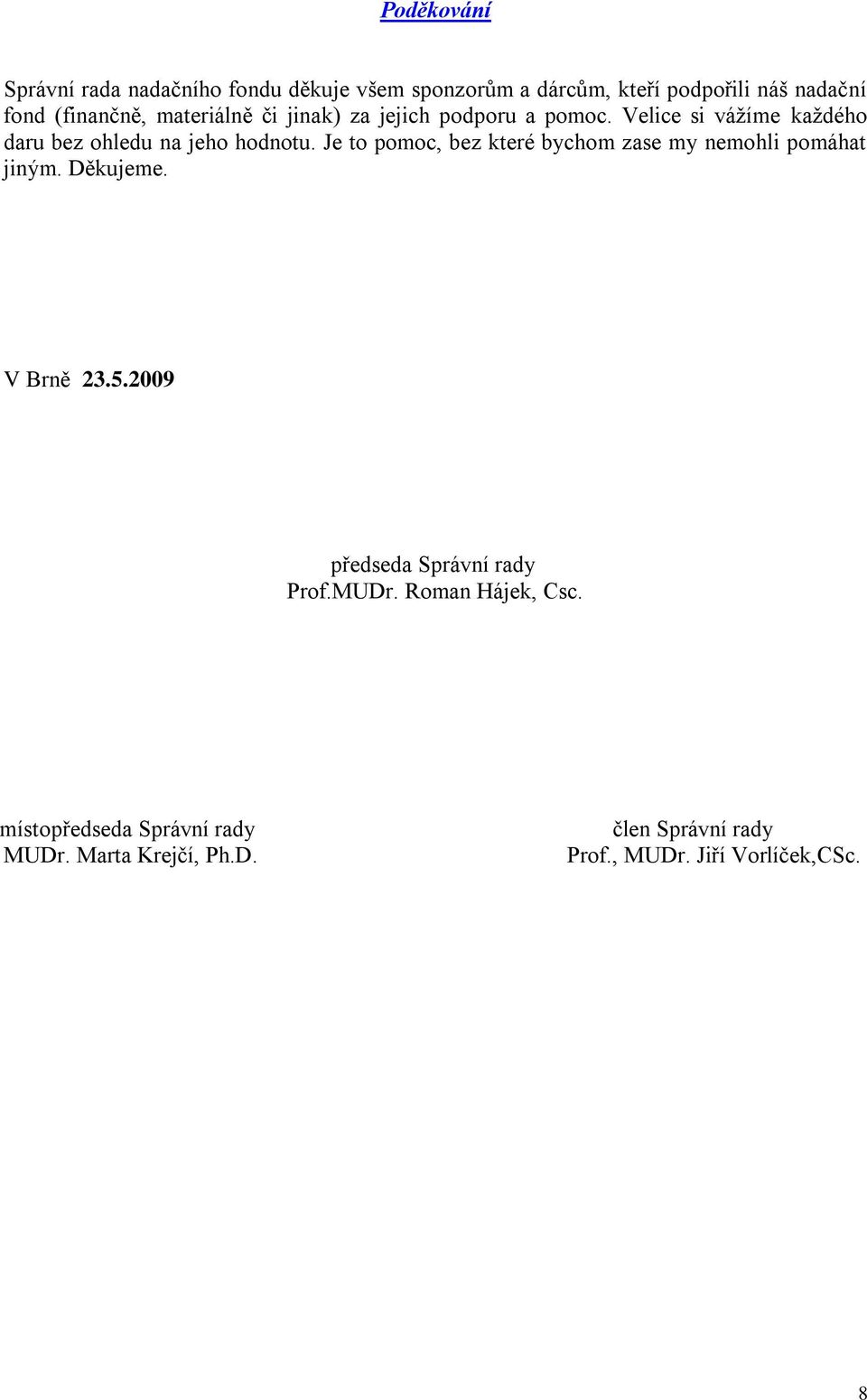 Je to pomoc, bez které bychom zase my nemohli pomáhat jiným. Děkujeme. V Brně 23.5.2009 předseda Správní rady Prof.