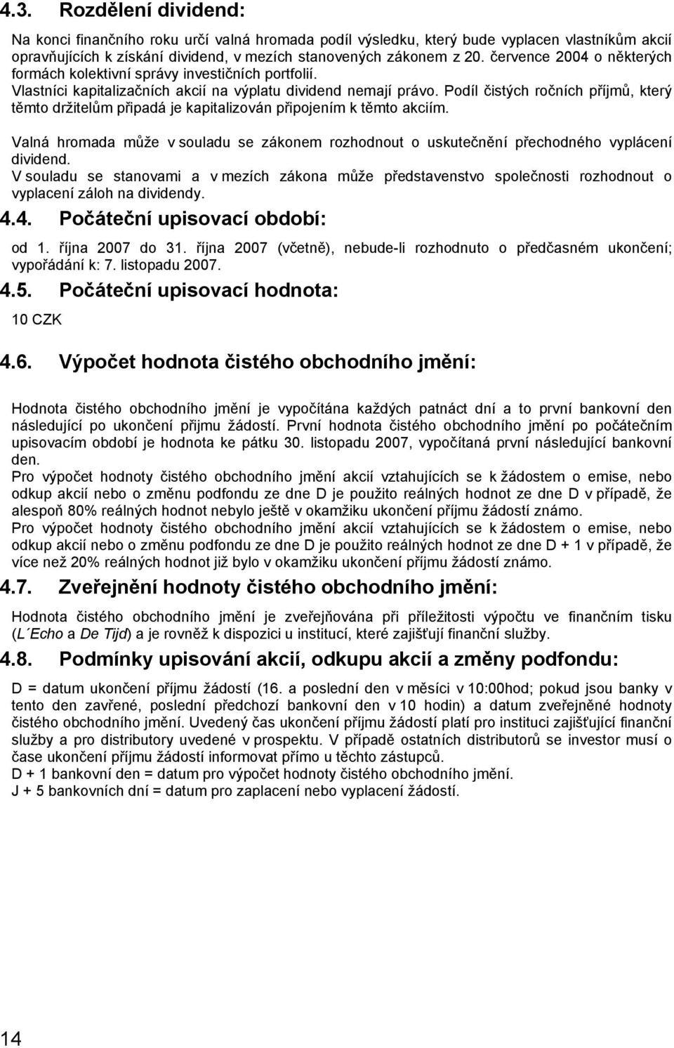 Podíl čistých ročních příjmů, který těmto držitelům připadá je kapitalizován připojením k těmto akciím. Valná hromada může v souladu se zákonem rozhodnout o uskutečnění přechodného vyplácení dividend.