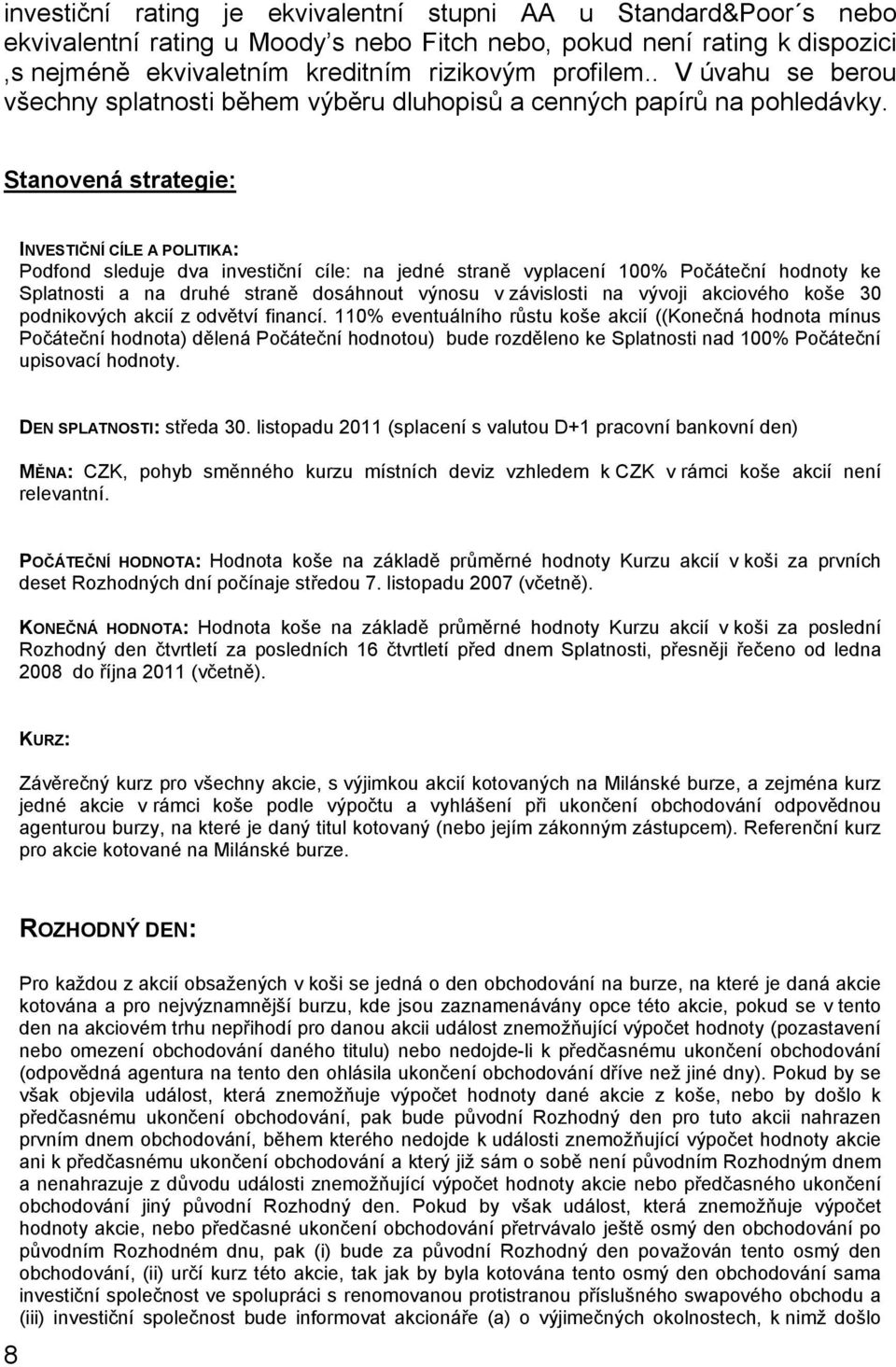 Stanovená strategie: INVESTIČNÍ CÍLE A POLITIKA: Podfond sleduje dva investiční cíle: na jedné straně vyplacení 100% Počáteční hodnoty ke Splatnosti a na druhé straně dosáhnout výnosu v závislosti na