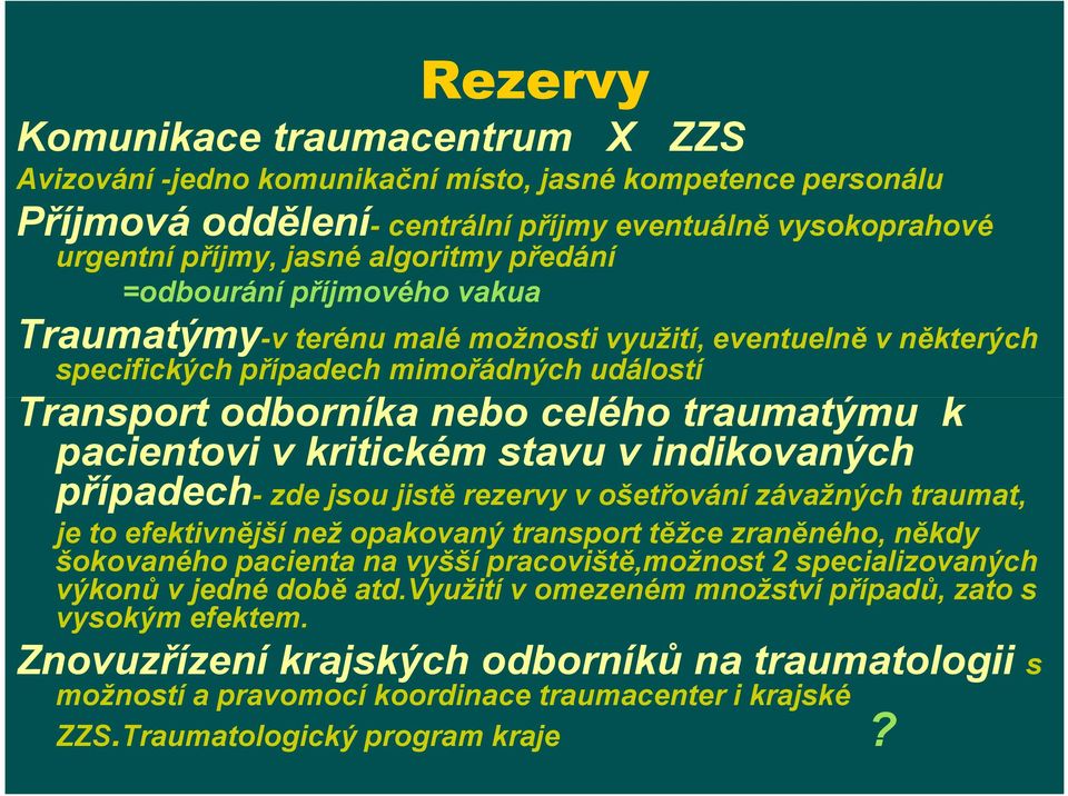 pacientovi v kritickém stavu v indikovaných případech- zde jsou jistě rezervy v ošetřování závažných traumat, je to efektivnější než opakovaný transport těžce zraněného, někdy šokovaného pacienta na