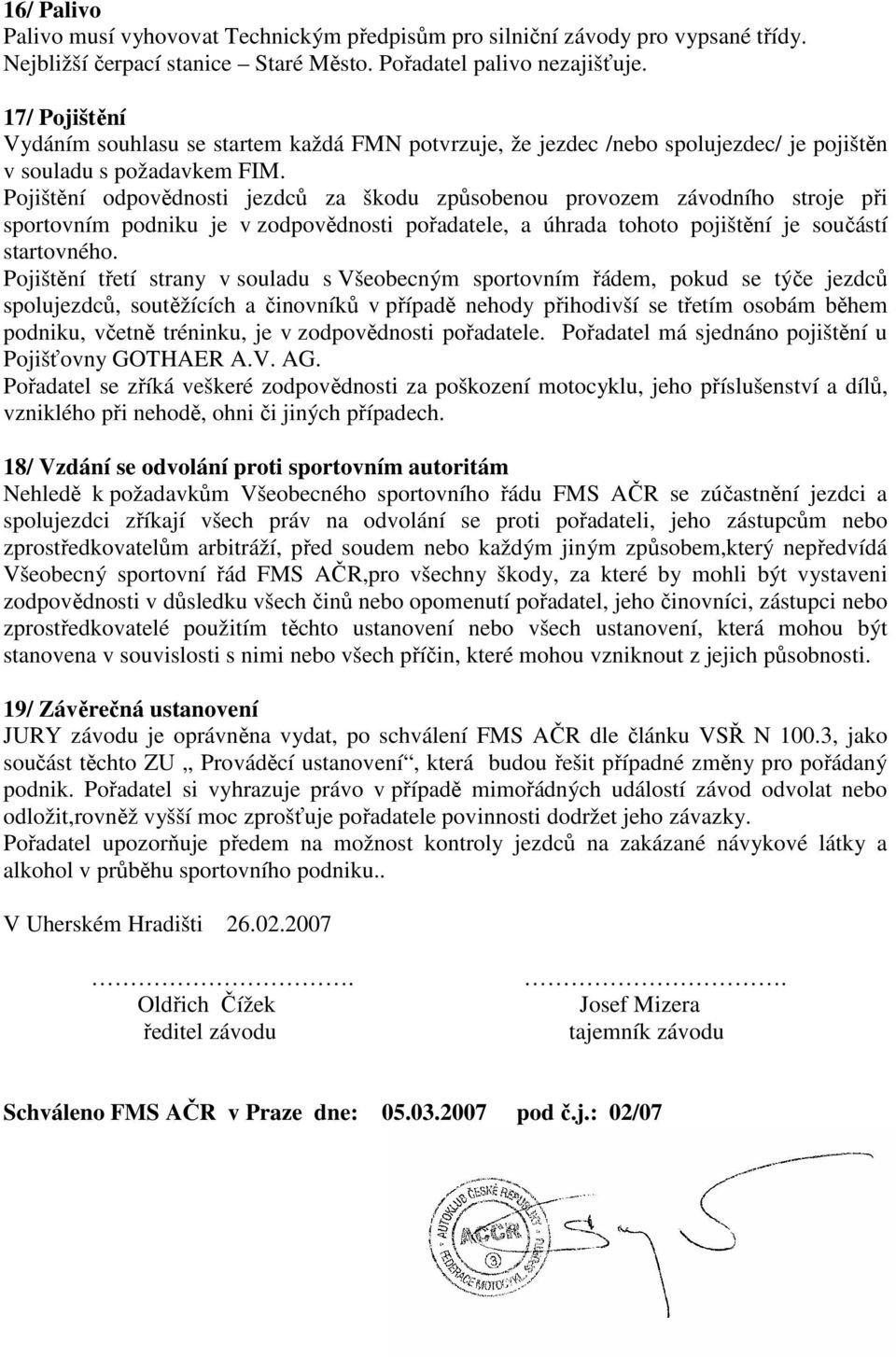 Pojištění odpovědnosti jezdců za škodu způsobenou provozem závodního stroje při sportovním podniku je v zodpovědnosti pořadatele, a úhrada tohoto pojištění je součástí startovného.