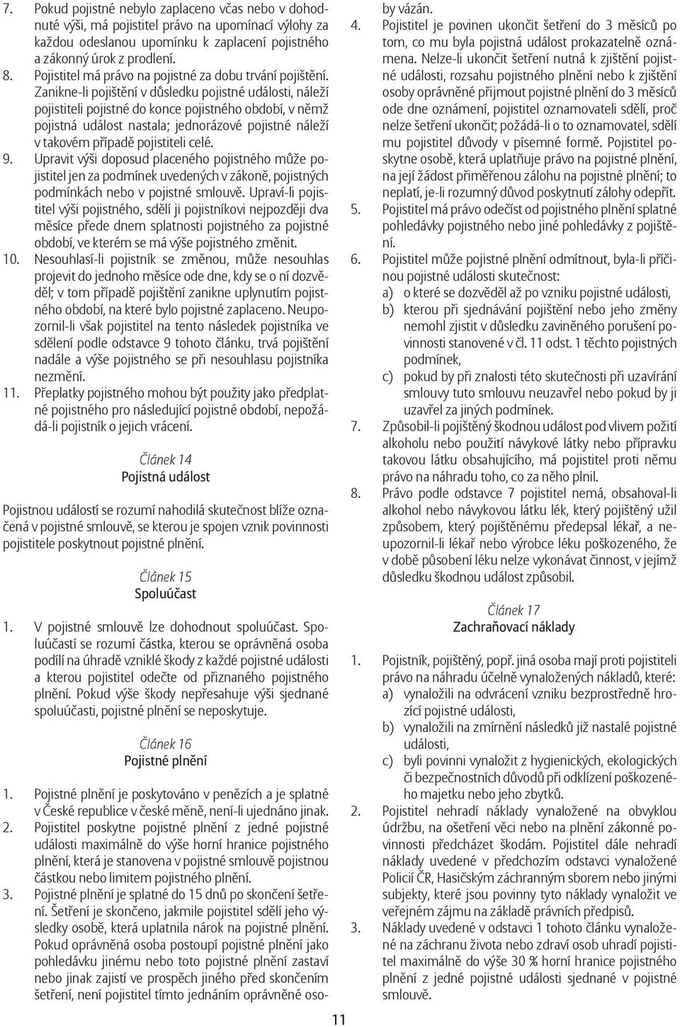 Zanikne-li pojištění v důsledku pojistné události, náleží pojistiteli pojistné do konce pojistného období, v němž pojistná událost nastala; jednorázové pojistné náleží v takovém případě pojistiteli