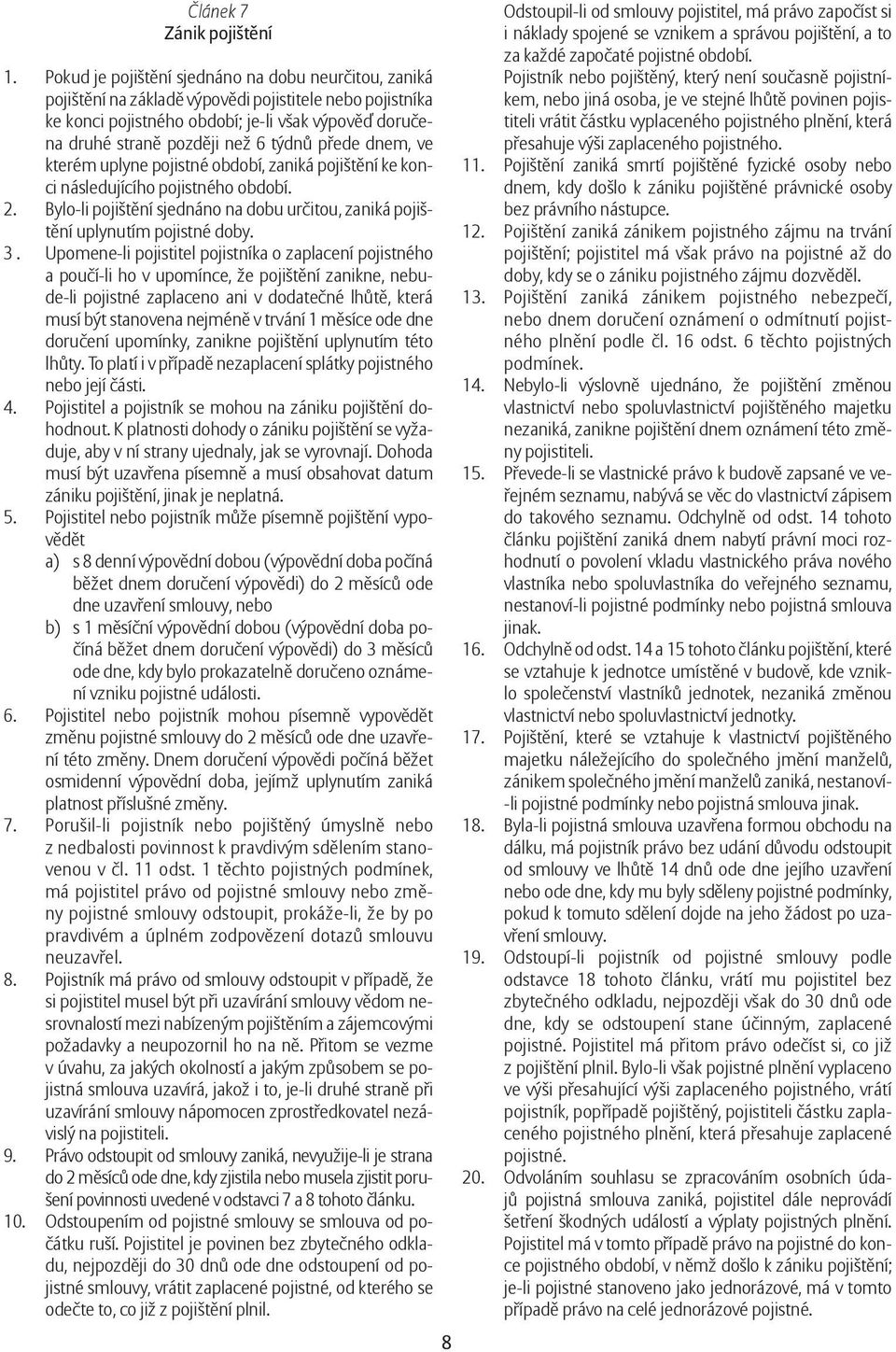 týdnů přede dnem, ve kterém uplyne pojistné období, zaniká pojištění ke konci následujícího pojistného období. 2. Bylo-li pojištění sjednáno na dobu určitou, zaniká pojištění uplynutím pojistné doby.