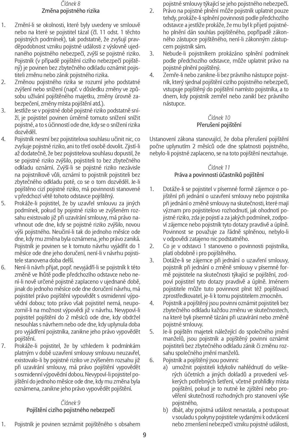 Pojistník (v případě pojištění cizího nebezpečí pojištěný) je povinen bez zbytečného odkladu oznámit pojistiteli změnu nebo zánik pojistného rizika. 2.