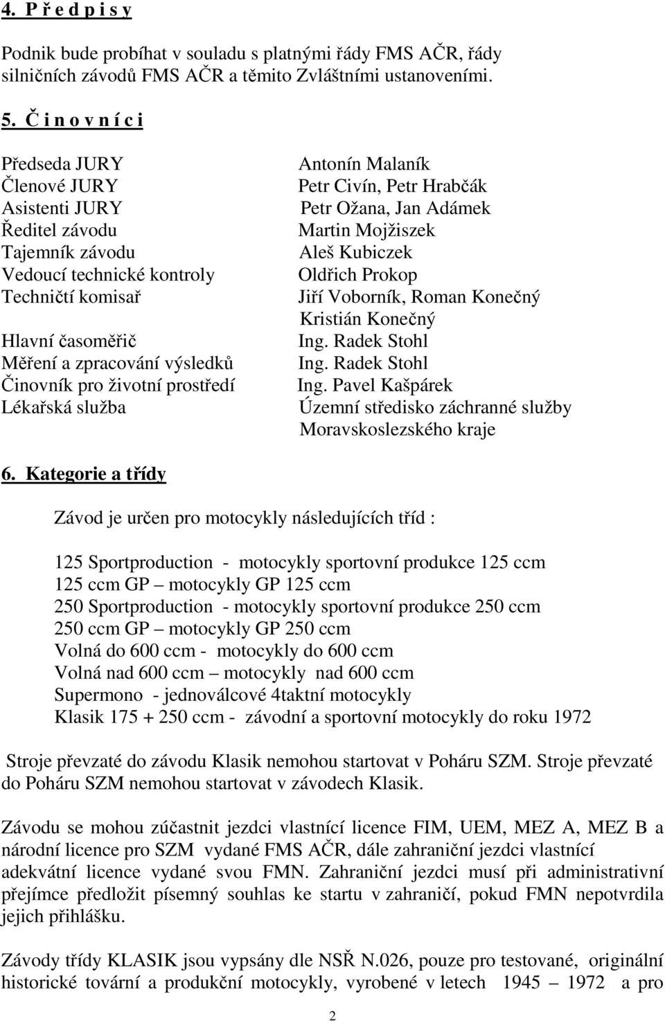 životní prostředí Lékařská služba Antonín Malaník Petr Civín, Petr Hrabčák Petr Ožana, Jan Adámek Martin Mojžiszek Aleš Kubiczek Oldřich Prokop Jiří Voborník, Roman Konečný Kristián Konečný Ing.