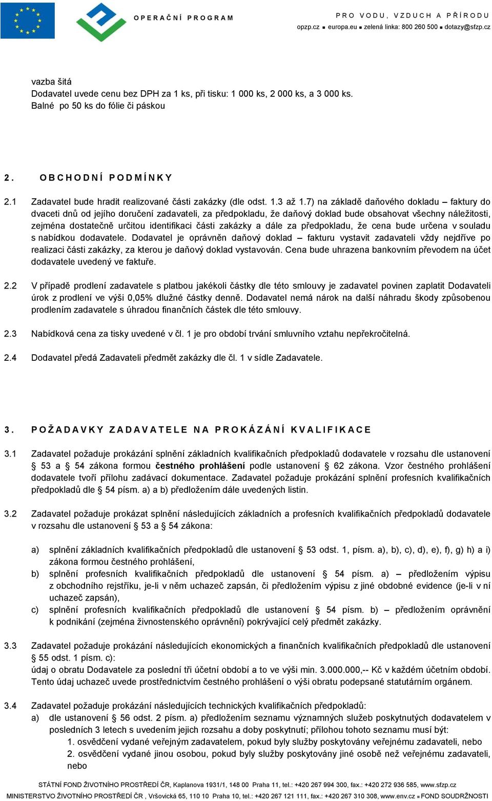 7) na základě daňového dokladu faktury do dvaceti dnů od jejího doručení zadavateli, za předpokladu, že daňový doklad bude obsahovat všechny náležitosti, zejména dostatečně určitou identifikaci části