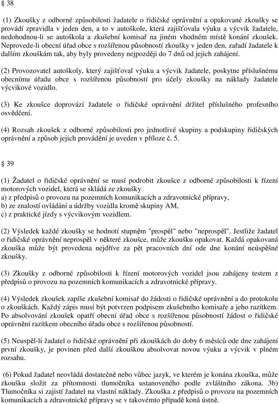 Neprovede-li obecní úřad obce s rozšířenou působností zkoušky v jeden den, zařadí žadatele k dalším zkouškám tak, aby byly provedeny nejpozději do 7 dnů od jejich zahájení.