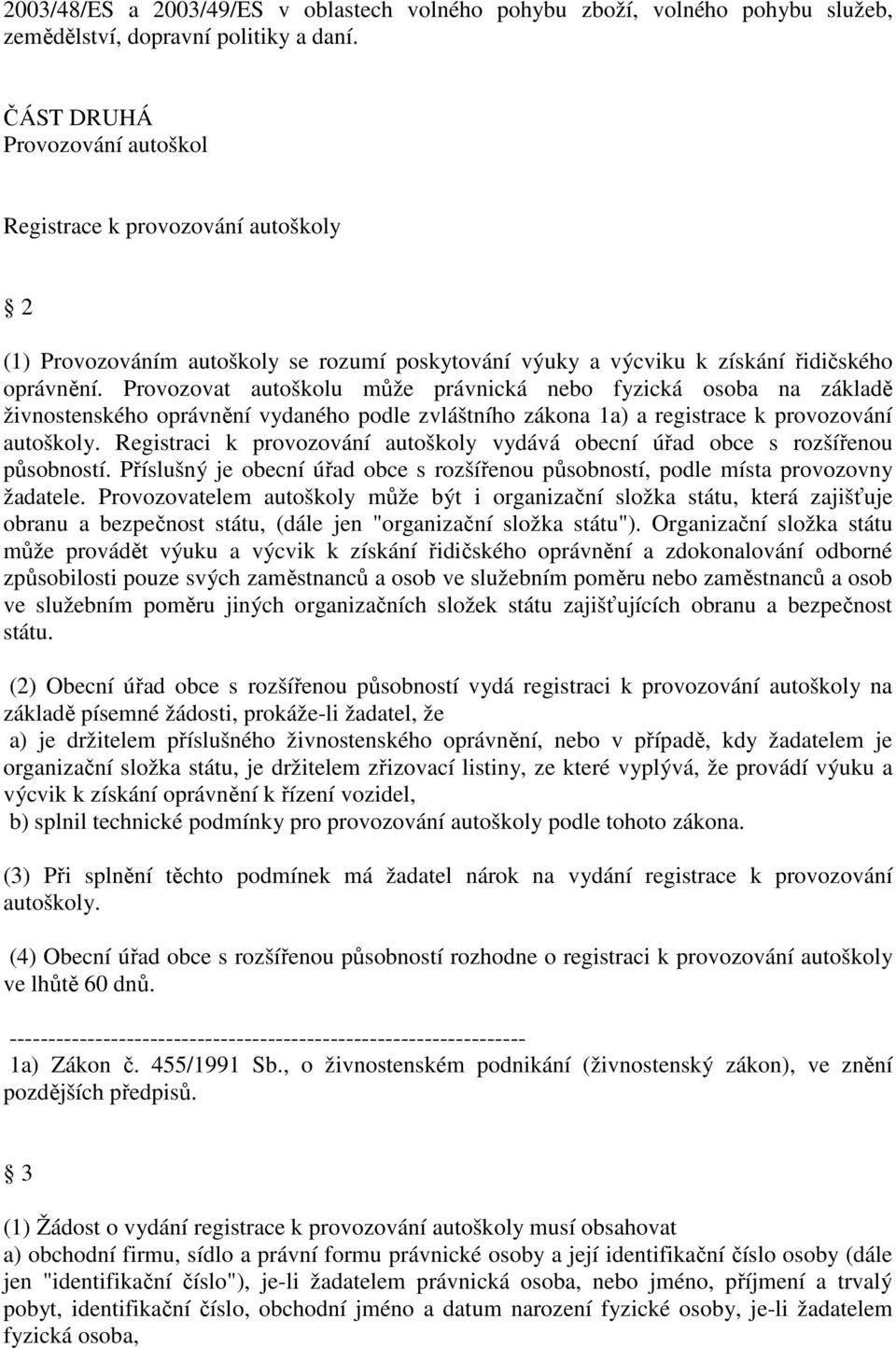 Provozovat autoškolu může právnická nebo fyzická osoba na základě živnostenského oprávnění vydaného podle zvláštního zákona 1a) a registrace k provozování autoškoly.