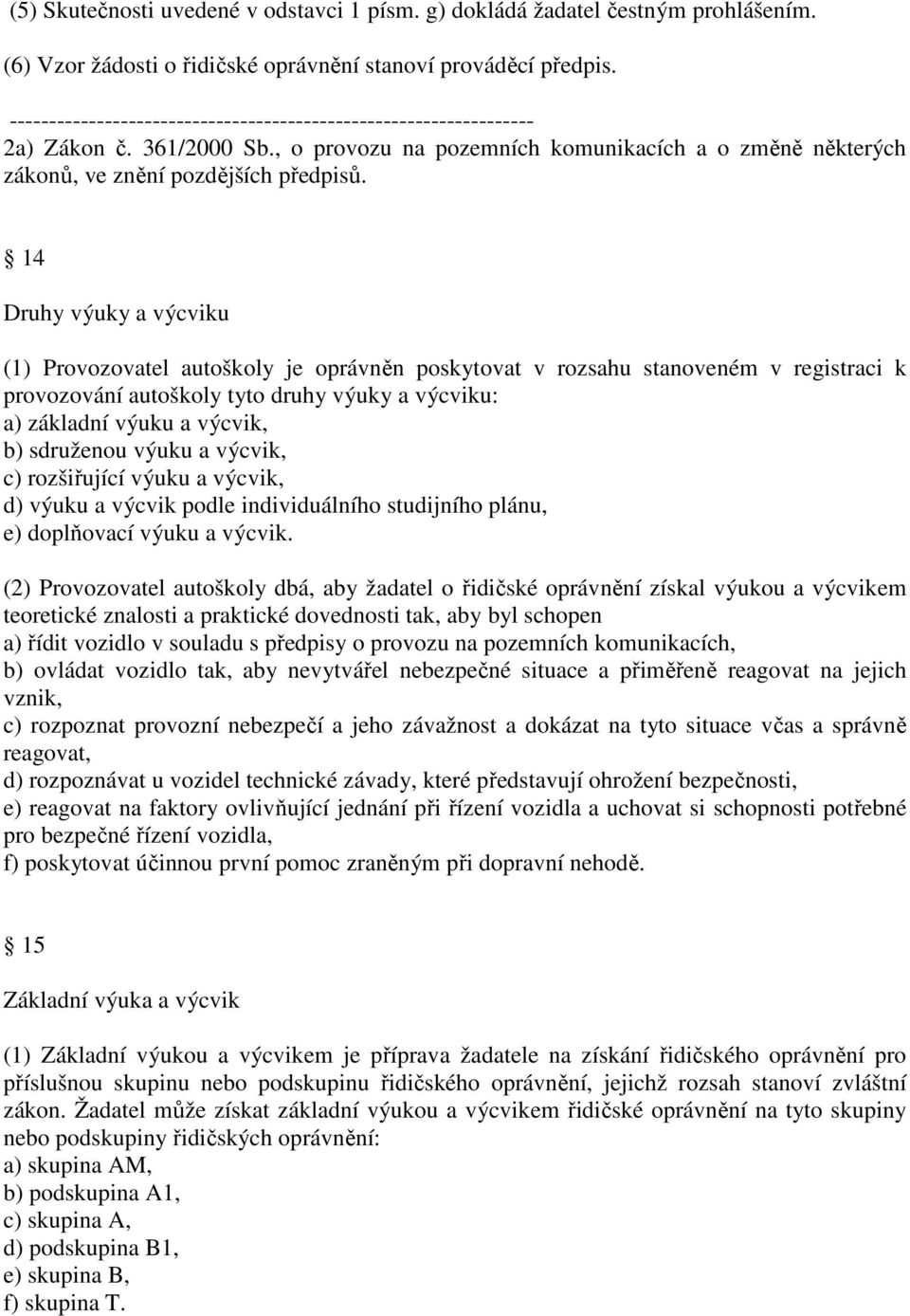 14 Druhy výuky a výcviku (1) Provozovatel autoškoly je oprávněn poskytovat v rozsahu stanoveném v registraci k provozování autoškoly tyto druhy výuky a výcviku: a) základní výuku a výcvik, b)