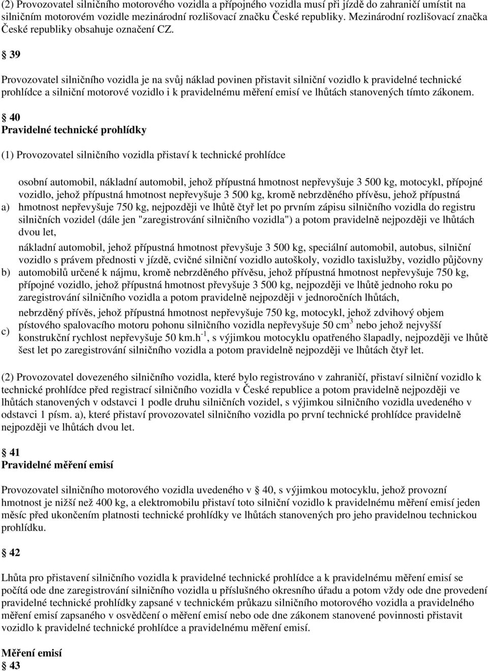 39 Provozovatel silničního vozidla je na svůj náklad povinen přistavit silniční vozidlo k pravidelné technické prohlídce a silniční motorové vozidlo i k pravidelnému měření emisí ve lhůtách