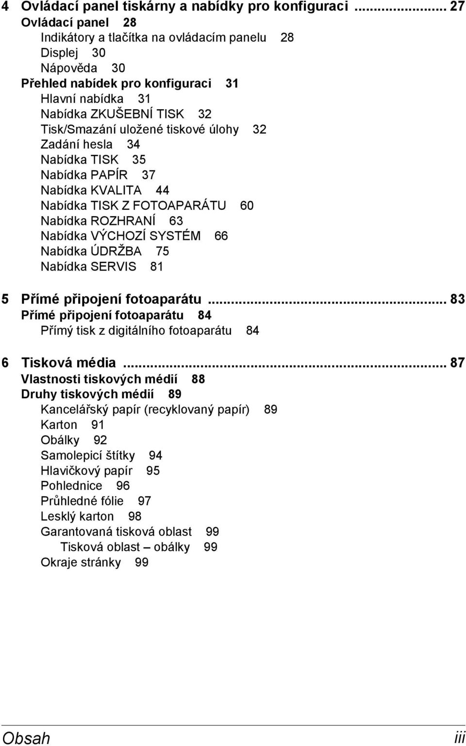 úlohy 32 Zadání hesla 34 Nabídka TISK 35 Nabídka PAPÍR 37 Nabídka KVALITA 44 Nabídka TISK Z FOTOAPARÁTU 60 Nabídka ROZHRANÍ 63 Nabídka VÝCHOZÍ SYSTÉM 66 Nabídka ÚDRŽBA 75 Nabídka SERVIS 81 5 Přímé