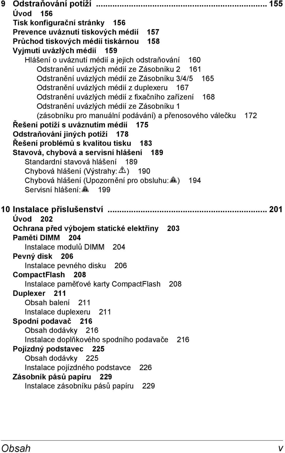 Odstranění uvázlých médií ze Zásobníku 2 161 Odstranění uvázlých médií ze Zásobníku 3/4/5 165 Odstranění uvázlých médií z duplexeru 167 Odstranění uvázlých médií z fixačního zařízení 168 Odstranění