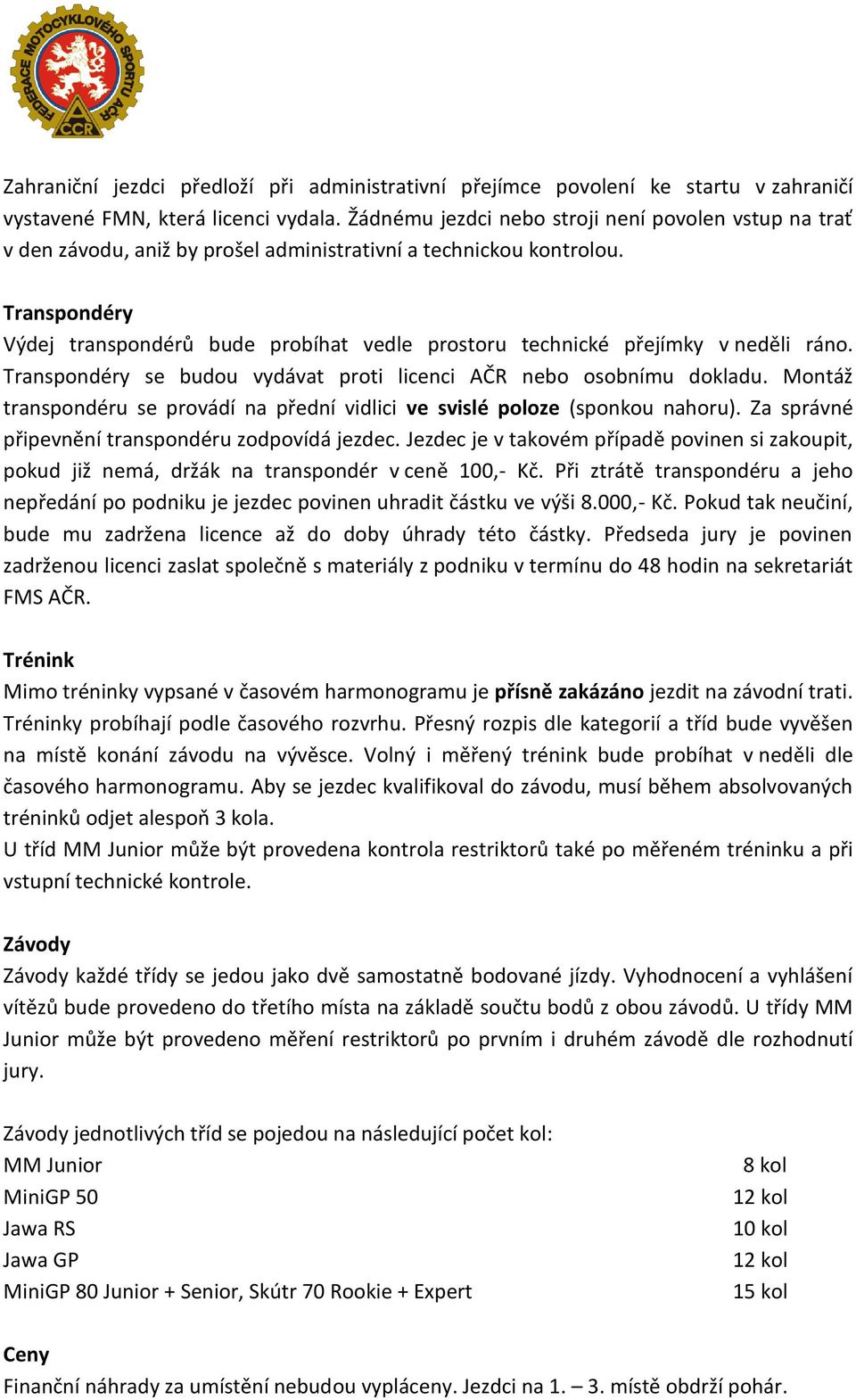 Transpondéry Výdej transpondérů bude probíhat vedle prostoru technické přejímky v neděli ráno. Transpondéry se budou vydávat proti licenci AČR nebo osobnímu dokladu.