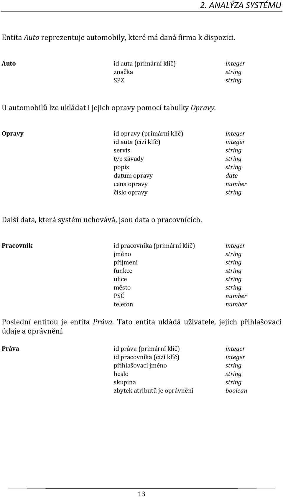 Opravy id opravy (primární klíč) integer id auta (cizí klíč) integer servis string typ závady string popis string datum opravy date cena opravy number číslo opravy string Další data, která systém