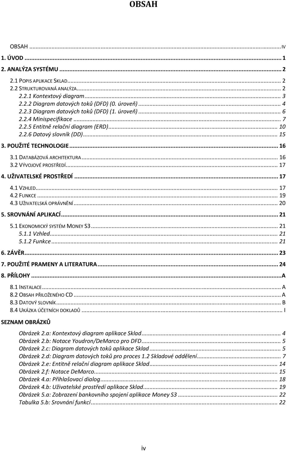 1 DATABÁZOVÁ ARCHITEKTURA... 16 3.2 VÝVOJOVÉ PROSTŘEDÍ... 17 4. UŽIVATELSKÉ PROSTŘEDÍ... 17 4.1 VZHLED... 17 4.2 FUNKCE... 19 4.3 UŽIVATELSKÁ OPRÁVNĚNÍ... 20 5. SROVNÁNÍ APLIKACÍ... 21 5.