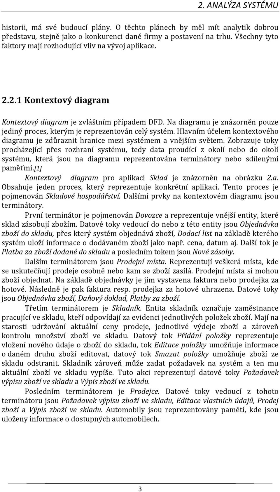 Na diagramu je znázorněn pouze jediný proces, kterým je reprezentován celý systém. Hlavním účelem kontextového diagramu je zdůraznit hranice mezi systémem a vnějším světem.