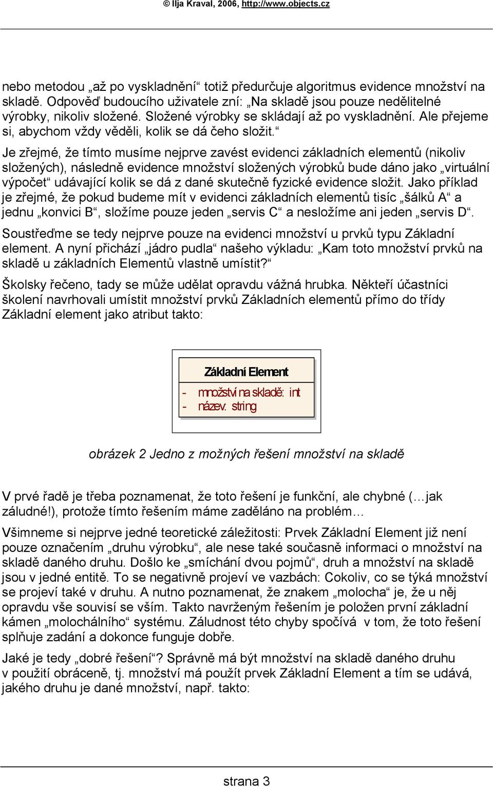 Je zřejmé, že tímto musíme nejprve zavést evidenci základních elementů (nikoliv složených), následně evidence množství složených výrobků bude dáno jako virtuální výpočet udávající kolik se dá z dané