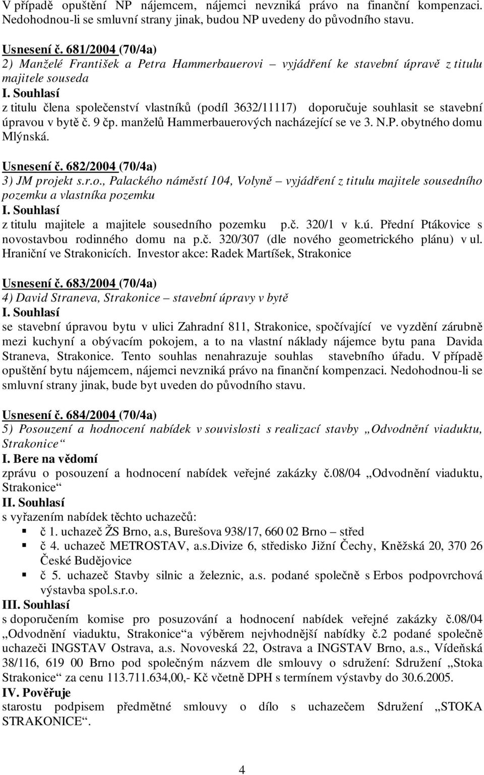 stavební úpravou v bytě č. 9 čp. manželů Hammerbauerových nacházející se ve 3. N.P. obytného domu Mlýnská. Usnesení č. 682/2004 (70/4a) 3) JM projekt s.r.o., Palackého náměstí 104, Volyně vyjádření z titulu majitele sousedního pozemku a vlastníka pozemku z titulu majitele a majitele sousedního pozemku p.