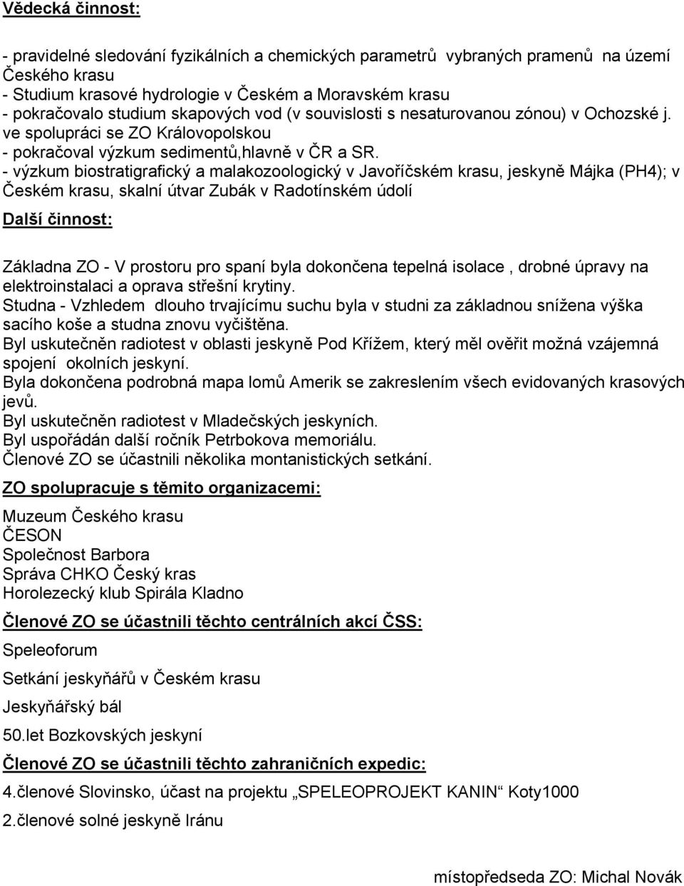 - výzkum biostratigrafický a malakozoologický v Javoříčském krasu, jeskyně Májka (PH4); v Českém krasu, skalní útvar Zubák v Radotínském údolí Další činnost: Základna ZO - V prostoru pro spaní byla