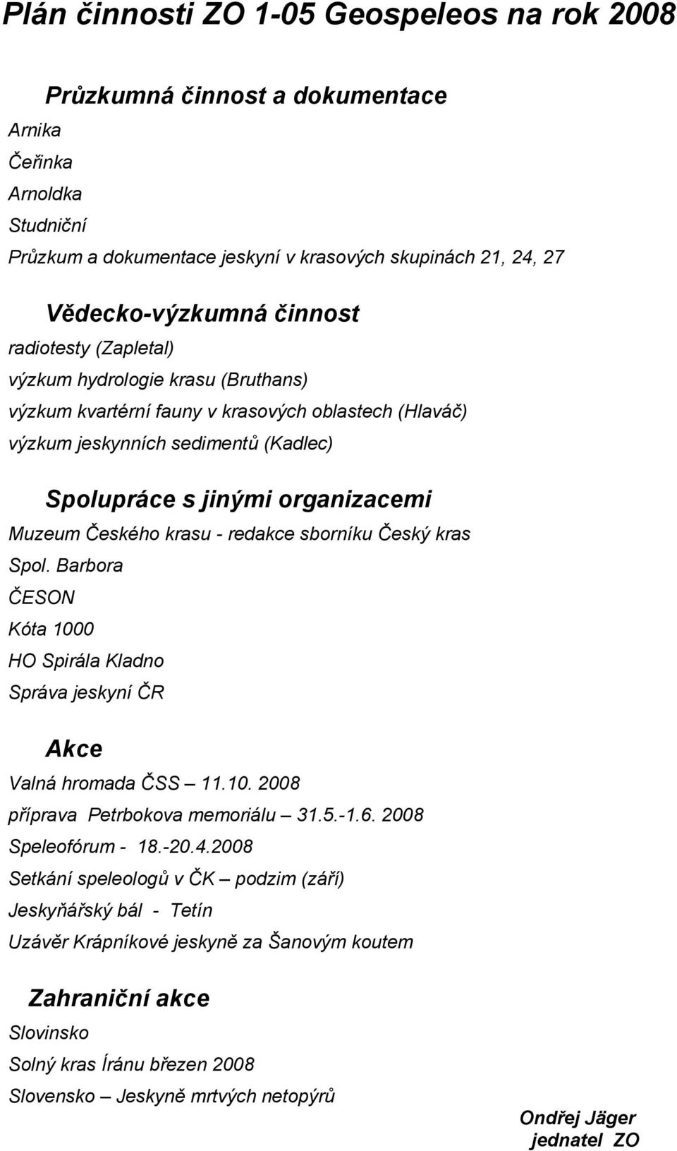 krasu - redakce sborníku Český kras Spol. Barbora ČESON Kóta 1000 HO Spirála Kladno Správa jeskyní ČR Akce Valná hromada ČSS 11.10. 2008 příprava Petrbokova memoriálu 31.5.-1.6. 2008 Speleofórum - 18.