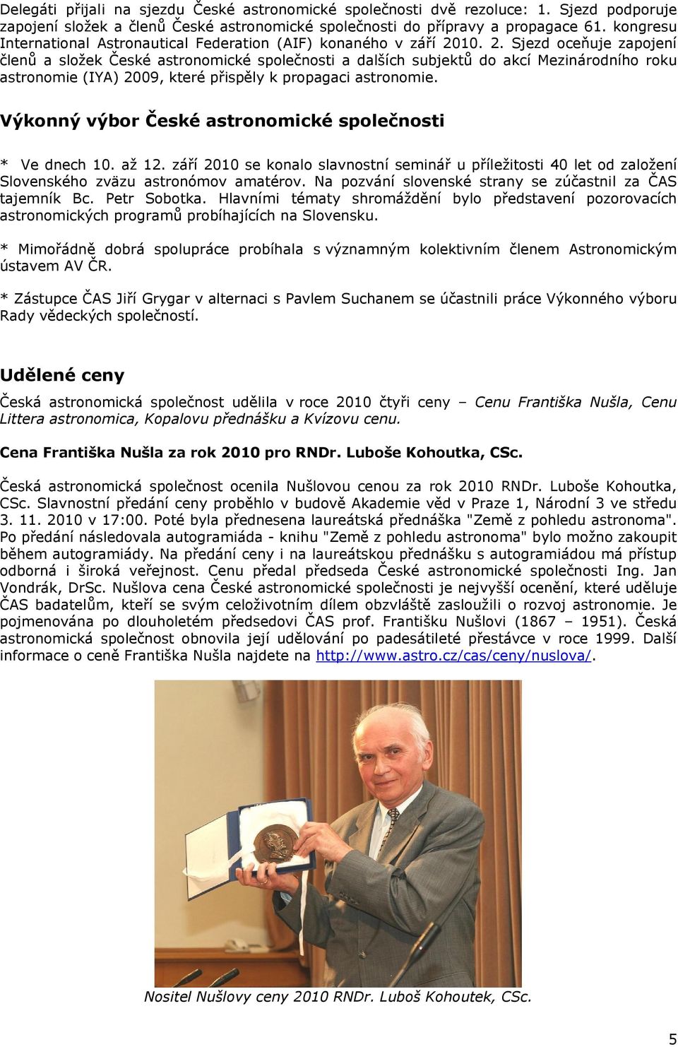 10. 2. Sjezd oceňuje zapojení členů a složek České astronomické společnosti a dalších subjektů do akcí Mezinárodního roku astronomie (IYA) 2009, které přispěly k propagaci astronomie.