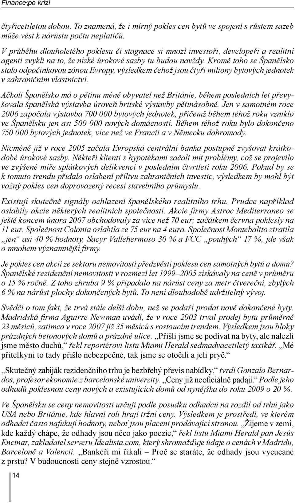 Kromě toho se Španělsko stalo odpočinkovou zónou Evropy, výsledkem čehož jsou čtyři miliony bytových jednotek v zahraničním vlastnictví.