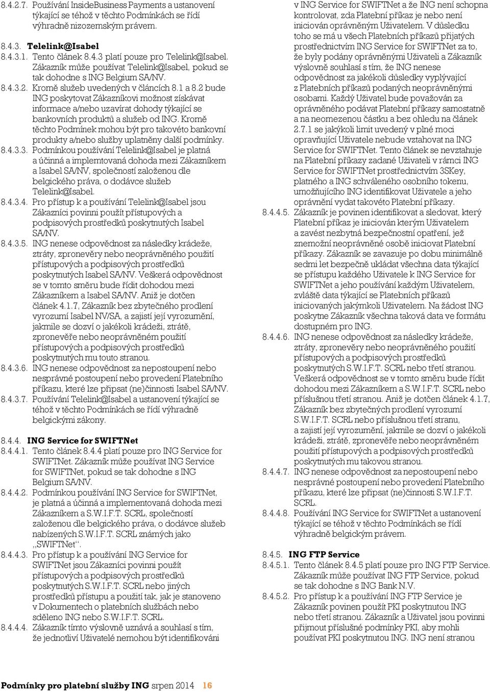 2 bude ING poskytovat Zákazníkovi možnost získávat informace a/nebo uzavírat dohody týkající se bankovních produktů a služeb od ING.