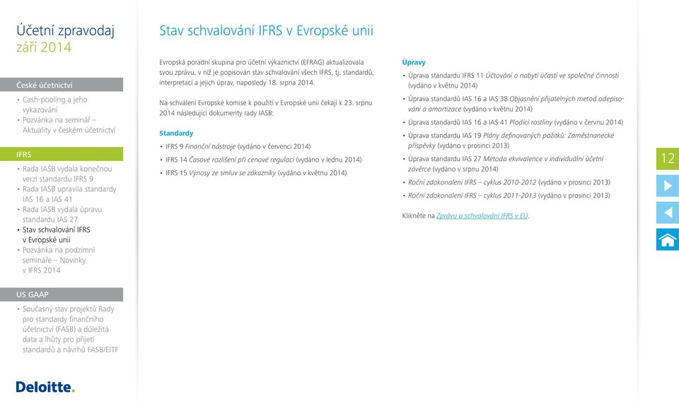 srpnu 2014 následující dokumenty rady IASB: Standardy 9 Finanční nástroje (vydáno v červenci 2014) 14 Časové rozlišení při cenové regulaci (vydáno v lednu 2014) 15 Výnosy ze smluv se zákazníky