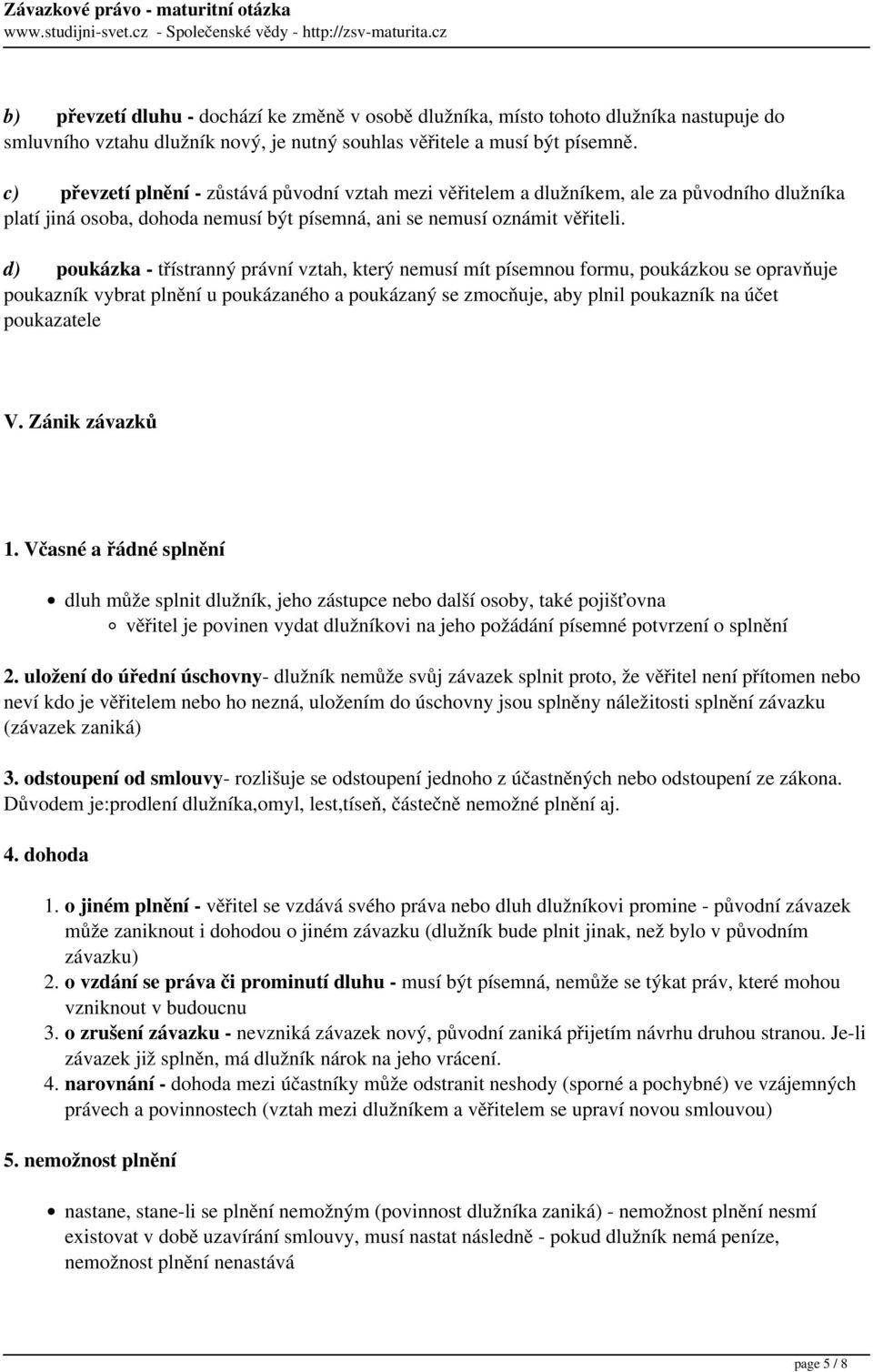 d) poukázka - třístranný právní vztah, který nemusí mít písemnou formu, poukázkou se opravňuje poukazník vybrat plnění u poukázaného a poukázaný se zmocňuje, aby plnil poukazník na účet poukazatele V.