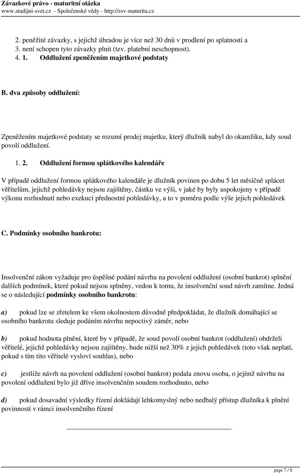 Oddlužení formou splátkového kalendáře V případě oddlužení formou splátkového kalendáře je dlužník povinen po dobu 5 let měsíčně splácet věřitelům, jejichž pohledávky nejsou zajištěny, částku ve