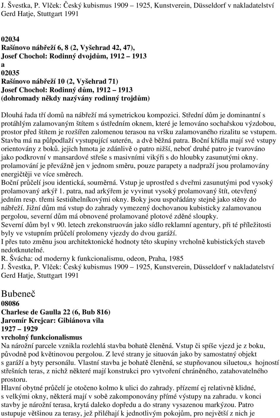 02035 Rašínovo nábřeží 10 (2, Vyšehrad 71) Josef Chochol: Rodinný dům, 1912 1913 (dohromady někdy nazývány rodinný trojdům) Dlouhá řada tří domů na nábřeží má symetrickou kompozici.