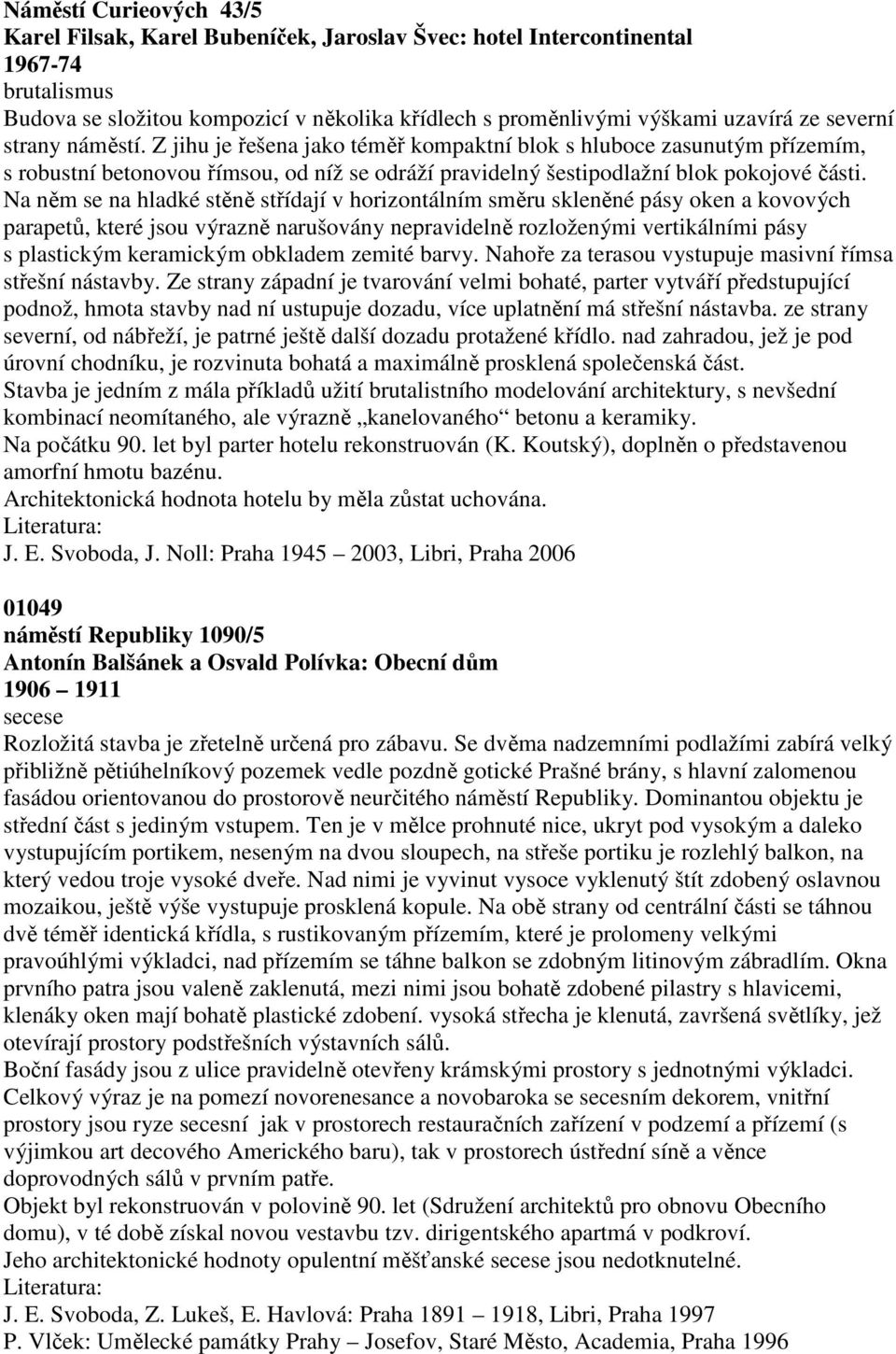 Na něm se na hladké stěně střídají v horizontálním směru skleněné pásy oken a kovových parapetů, které jsou výrazně narušovány nepravidelně rozloženými vertikálními pásy s plastickým keramickým