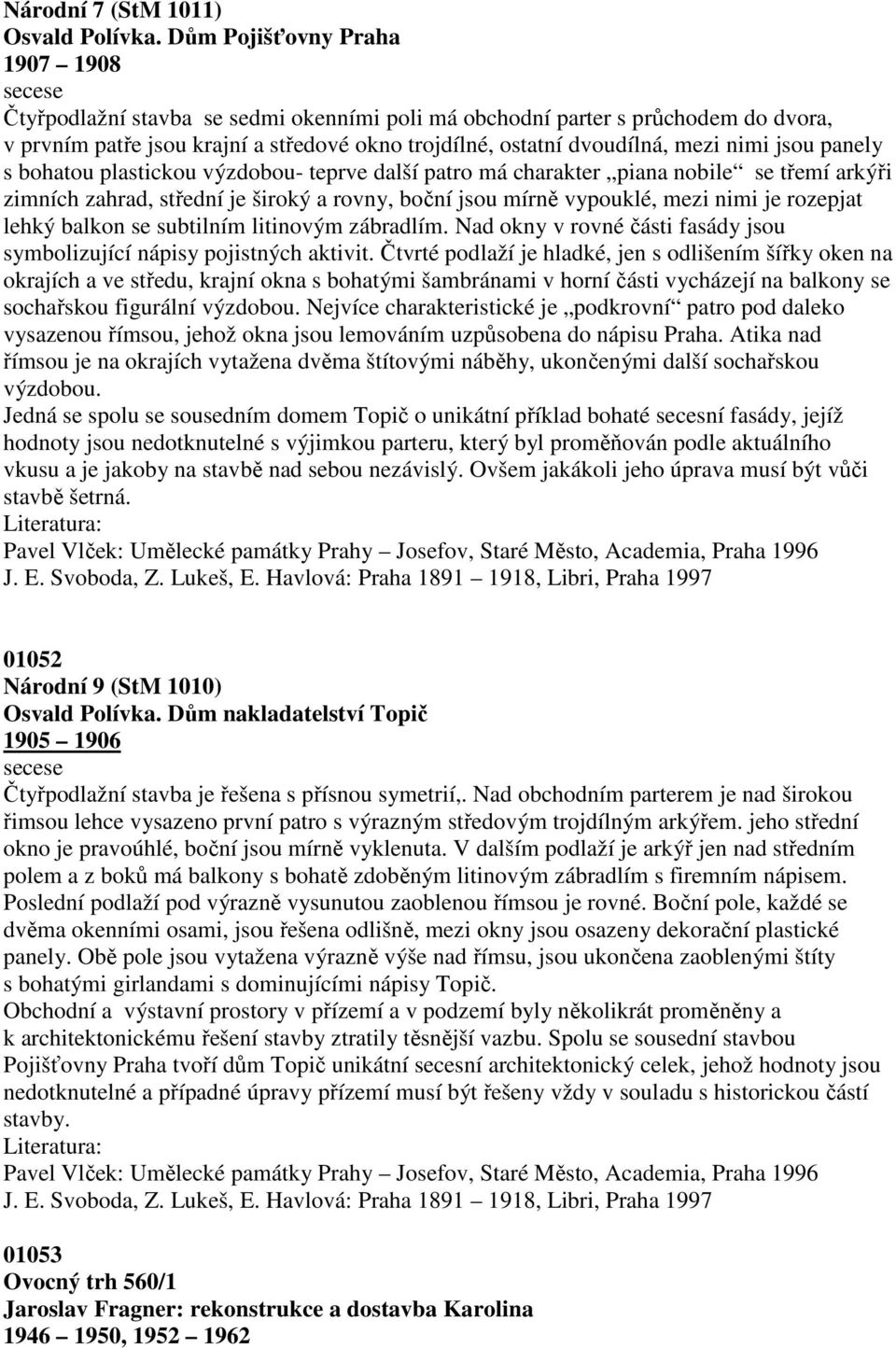 nimi jsou panely s bohatou plastickou výzdobou- teprve další patro má charakter piana nobile se třemí arkýři zimních zahrad, střední je široký a rovny, boční jsou mírně vypouklé, mezi nimi je