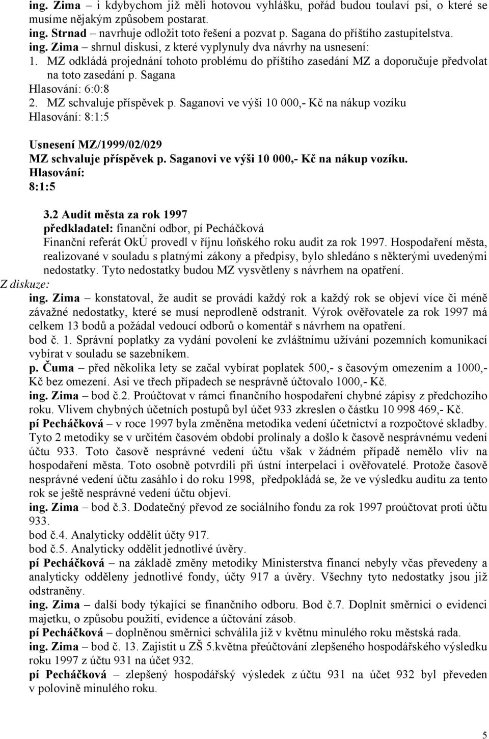 MZ odkládá projednání tohoto problému do příštího zasedání MZ a doporučuje předvolat na toto zasedání p. Sagana 6:0:8 2. MZ schvaluje příspěvek p.