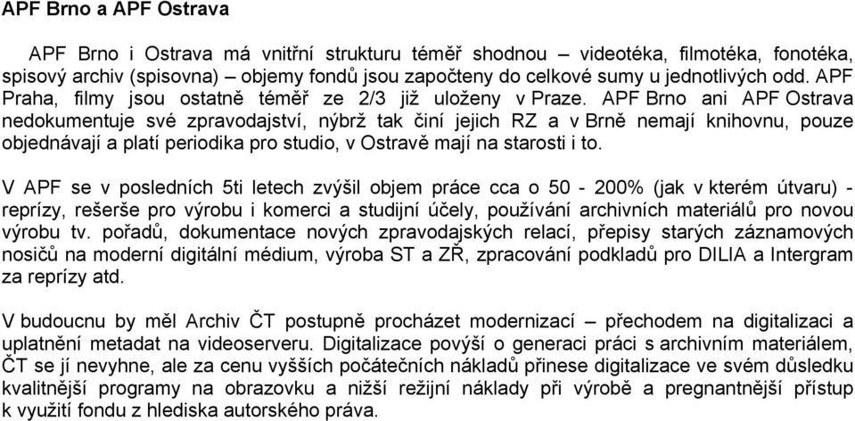APF Brno ani APF Ostrava nedokumentuje své zpravodajství, nýbrž tak činí jejich RZ a v Brně nemají knihovnu, pouze objednávají a platí periodika pro studio, v Ostravě mají na starosti i to.