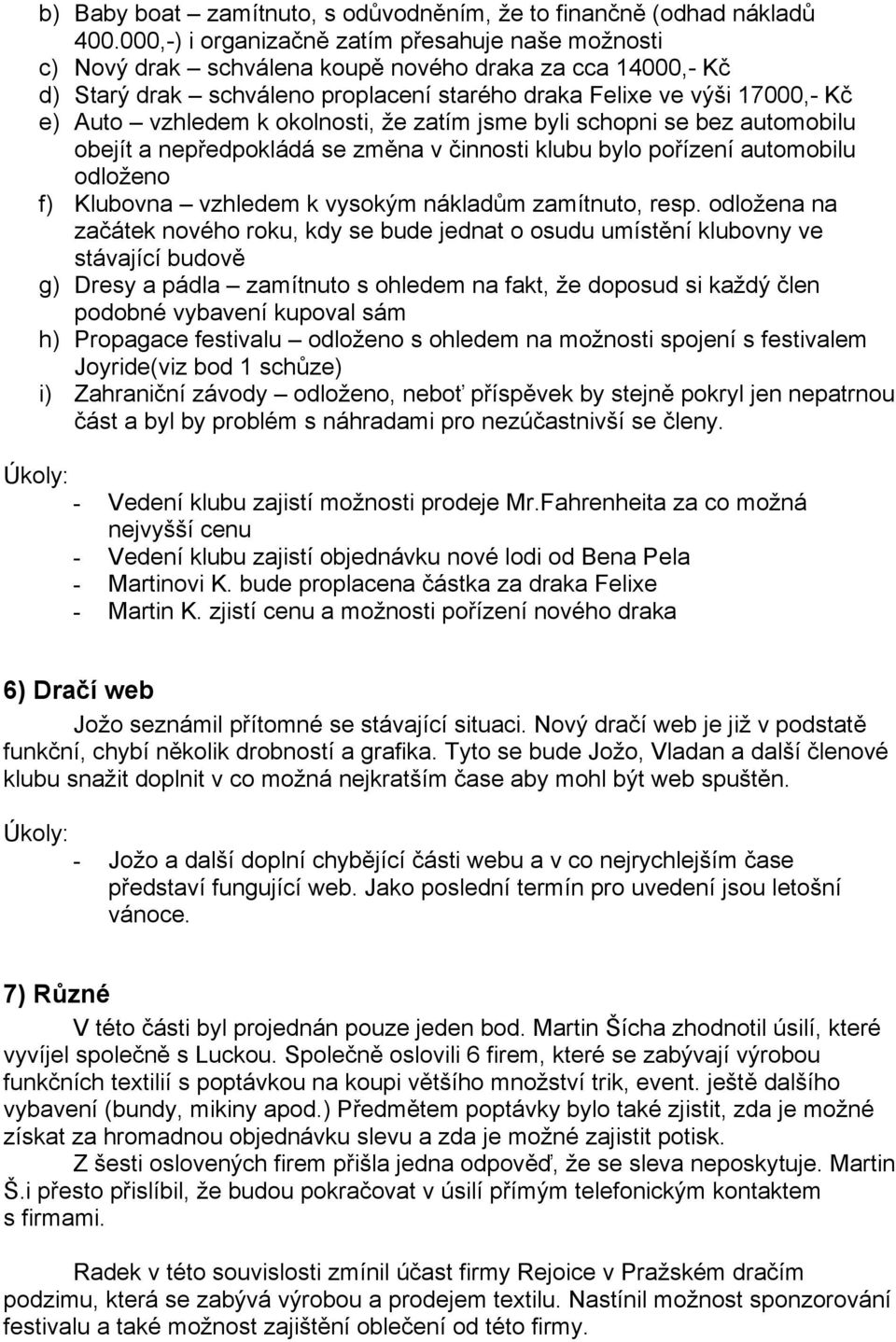 okolnosti, že zatím jsme byli schopni se bez automobilu obejít a nepředpokládá se změna v činnosti klubu bylo pořízení automobilu odloženo f) Klubovna vzhledem k vysokým nákladům zamítnuto, resp.