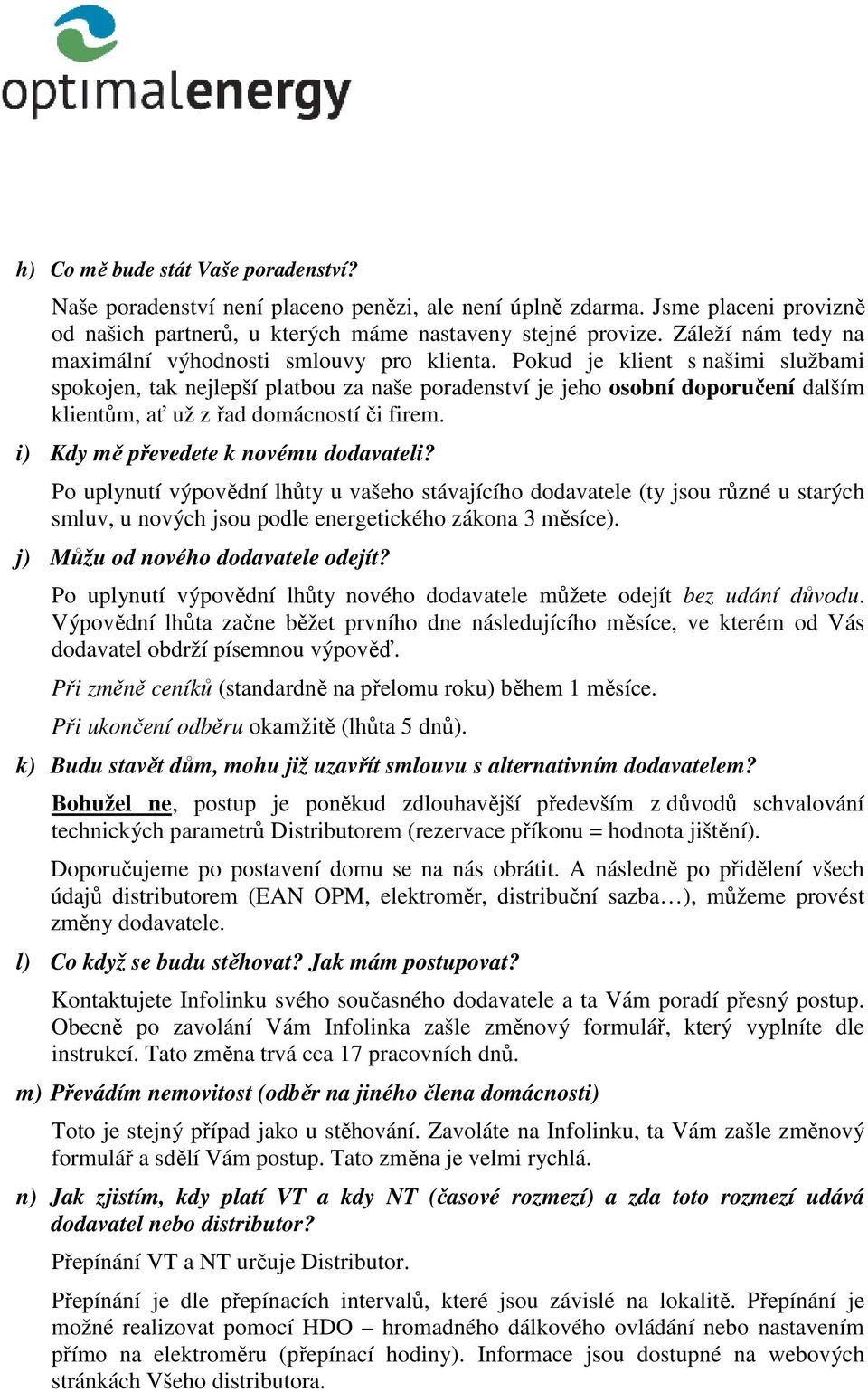 Pokud je klient s našimi službami spokojen, tak nejlepší platbou za naše poradenství je jeho osobní doporučení dalším klientům, ať už z řad domácností či firem.