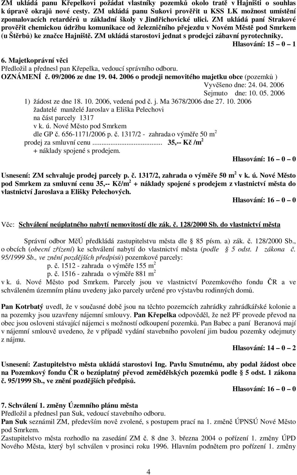 ZM ukládá paní Strakové provit chemickou údržbu komunikace od železniního pejezdu v Novém Mst pod Smrkem (u Štrb) ke znace Hajništ. ZM ukládá starostovi jednat s prodejci zábavní pyrotechniky.