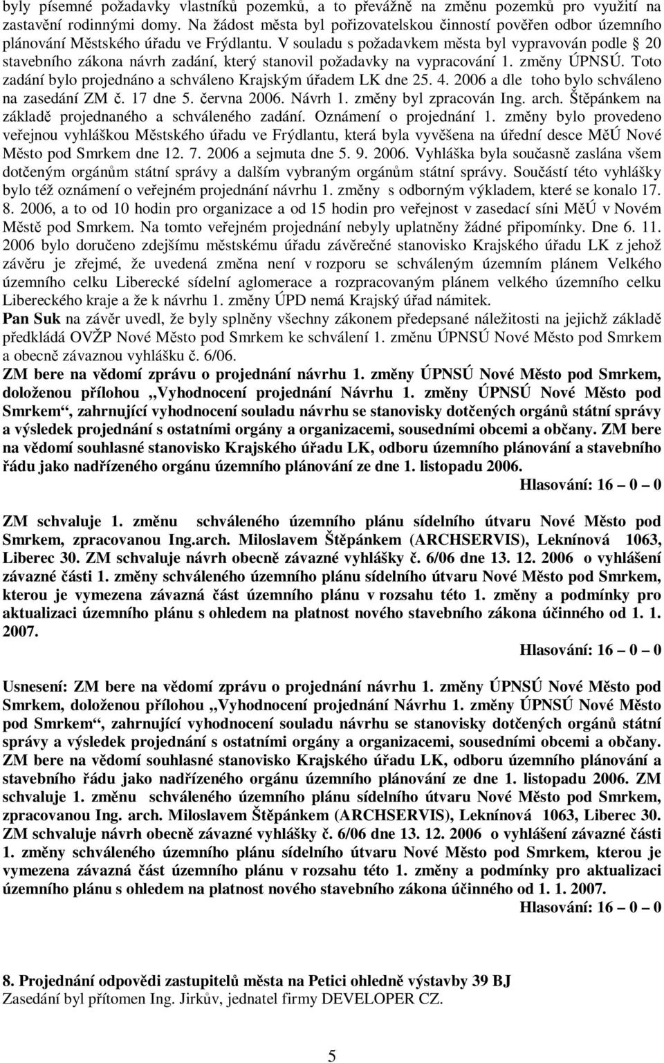 V souladu s požadavkem msta byl vypravován podle 20 stavebního zákona návrh zadání, který stanovil požadavky na vypracování 1. zmny ÚPNSÚ.