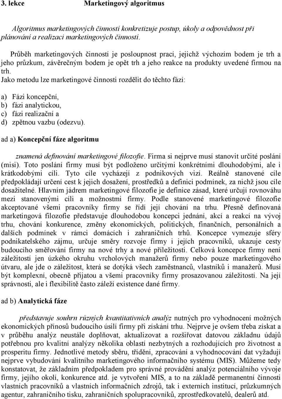 Jako metodu lze marketingové činnosti rozdělit do těchto fází: a) Fázi koncepční, b) fázi analytickou, c) fázi realizační a d) zpětnou vazbu (odezvu).