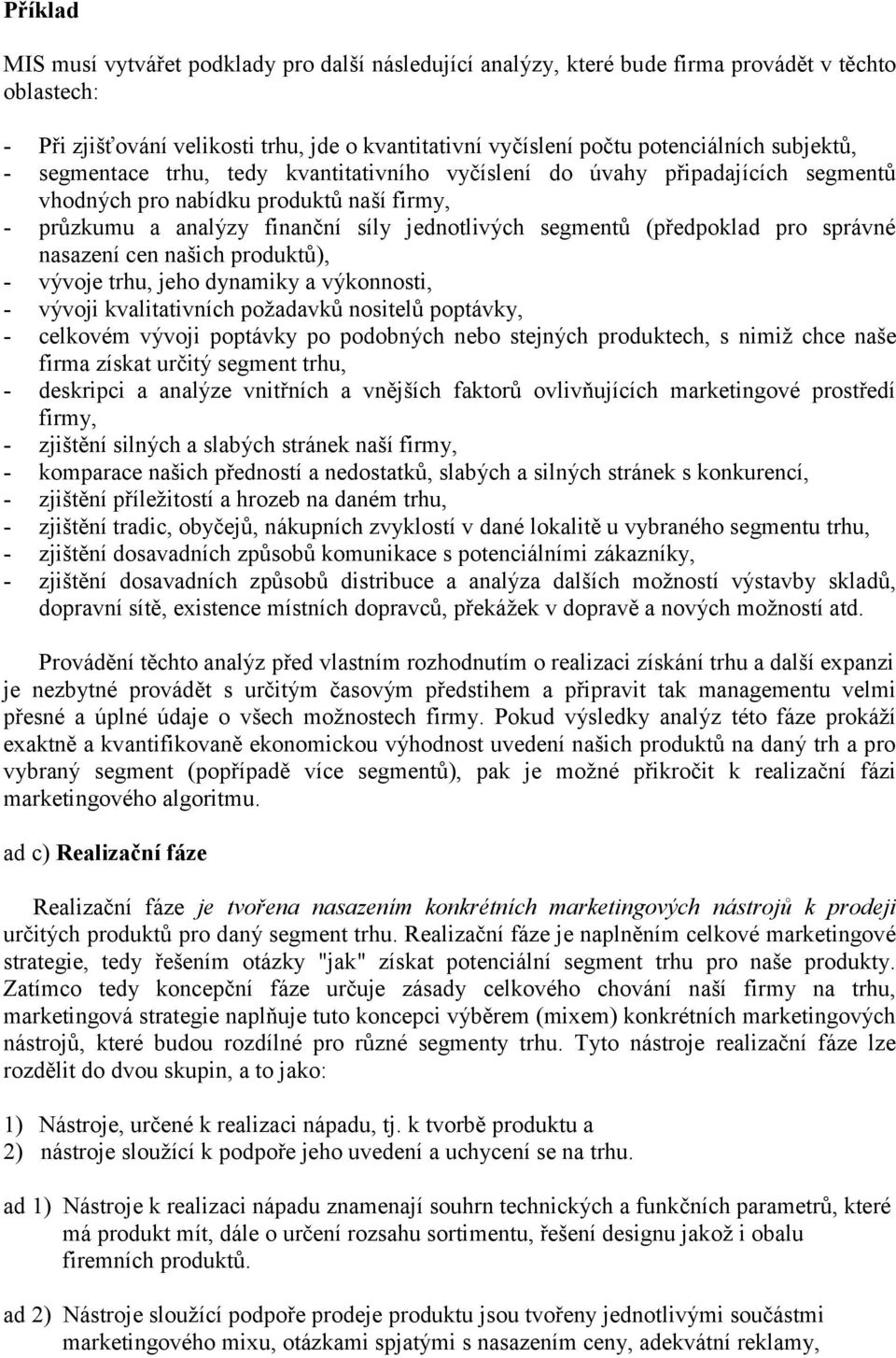 (předpoklad pro správné nasazení cen našich produktů), - vývoje trhu, jeho dynamiky a výkonnosti, - vývoji kvalitativních požadavků nositelů poptávky, - celkovém vývoji poptávky po podobných nebo