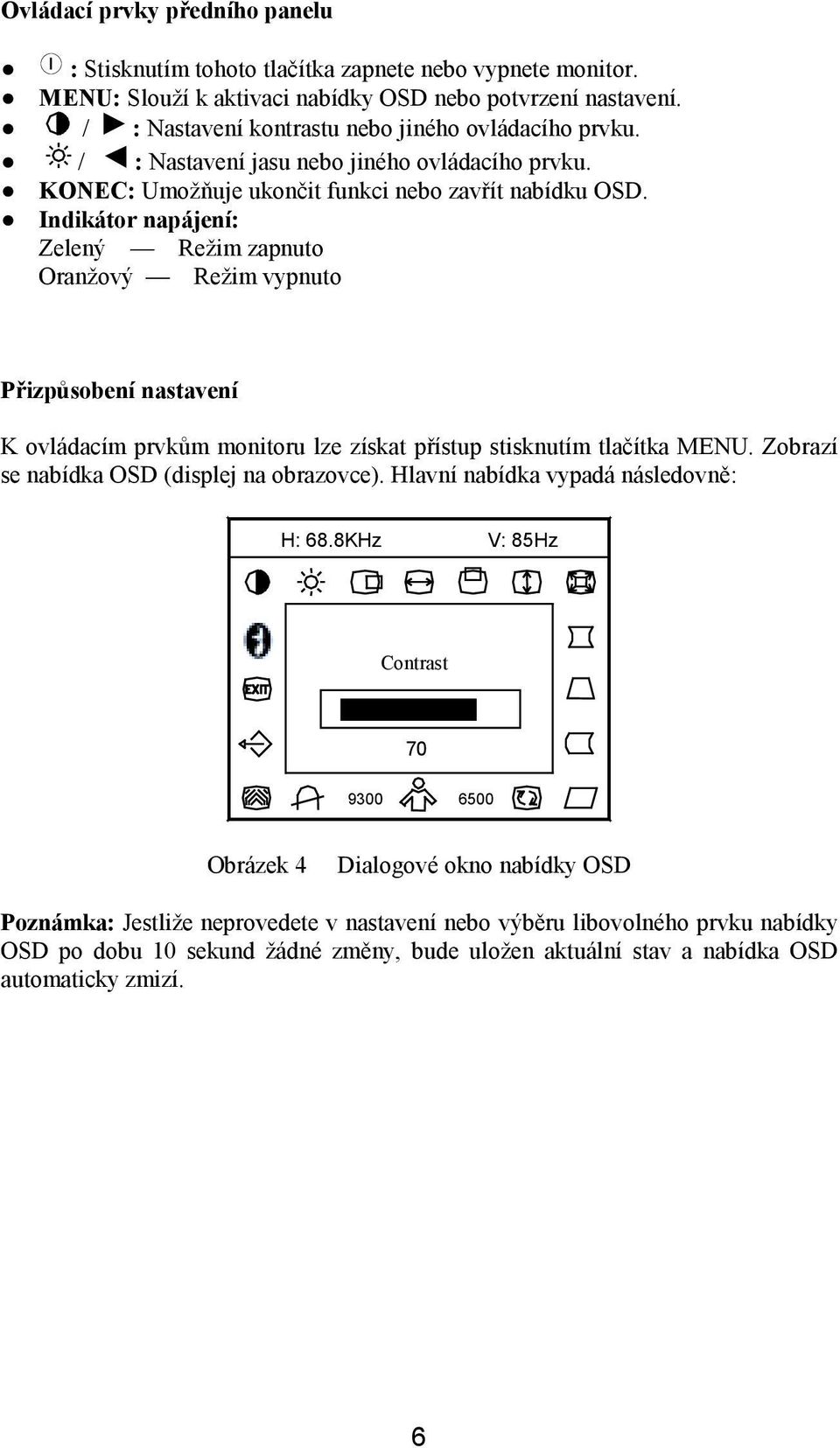 Indikátor napájení: Zelený Režim zapnuto Oranžový Režim vypnuto Přizpůsobení nastavení K ovládacím prvkům monitoru lze získat přístup stisknutím tlačítka MENU.