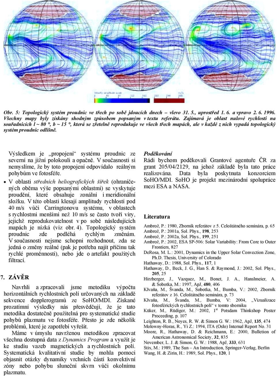 Výsledkem je propojení systému proudnic ze severní na jižní polokouli a opačně. V současnosti si nemyslíme, že by toto propojení odpovídalo reálným pohybům ve fotosféře.