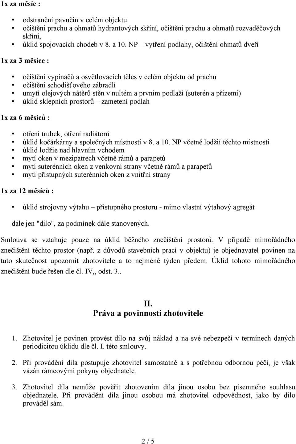 prvním podlaží (suterén a přízemí) úklid sklepních prostorů zametení podlah 1x za 6 měsíců : otření trubek, otření radiátorů úklid kočárkárny a společných místností v 8. a 10.