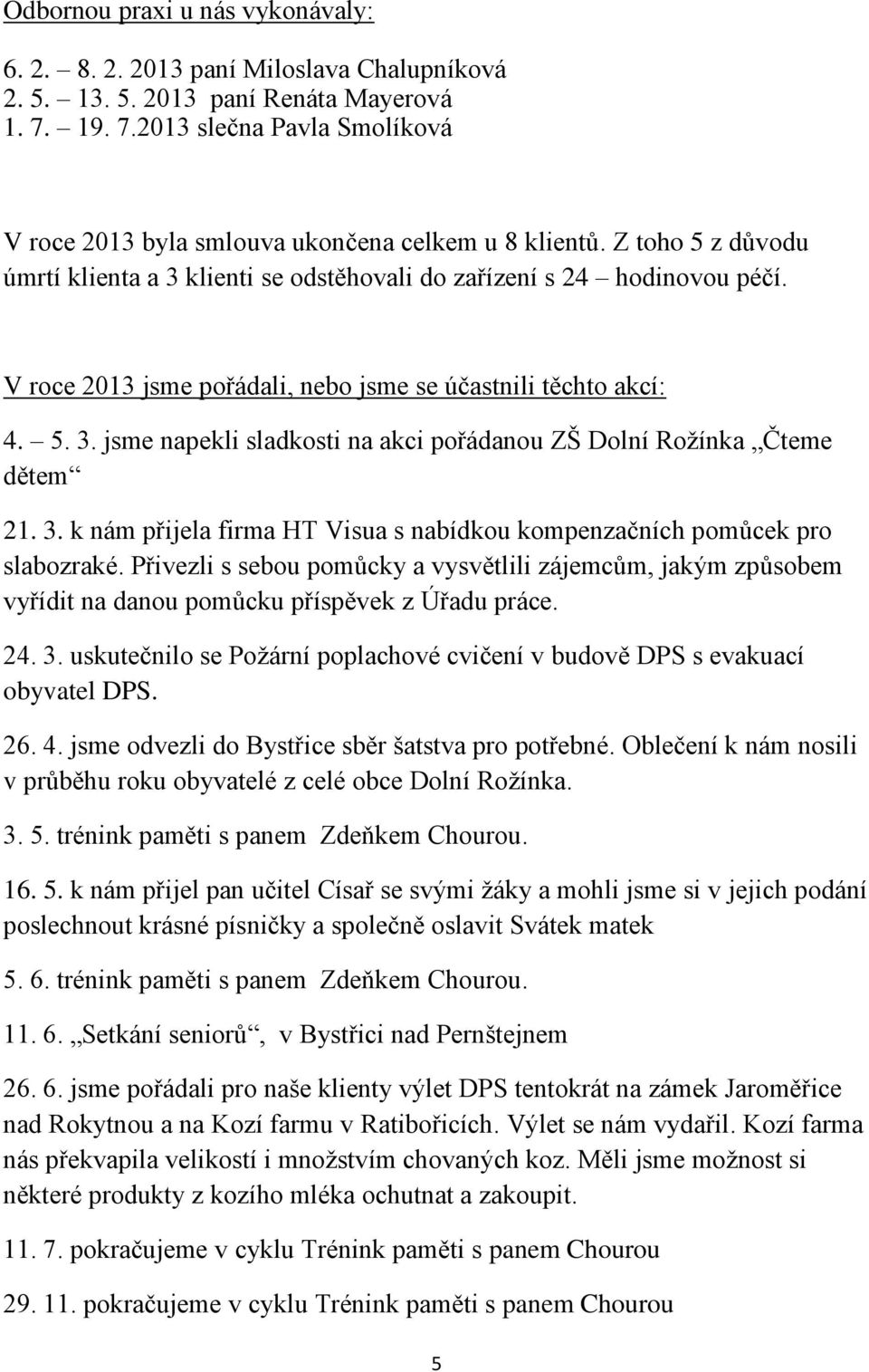 V roce 2013 jsme pořádali, nebo jsme se účastnili těchto akcí: 4. 5. 3. jsme napekli sladkosti na akci pořádanou ZŠ Dolní Rožínka Čteme dětem 21. 3. k nám přijela firma HT Visua s nabídkou kompenzačních pomůcek pro slabozraké.