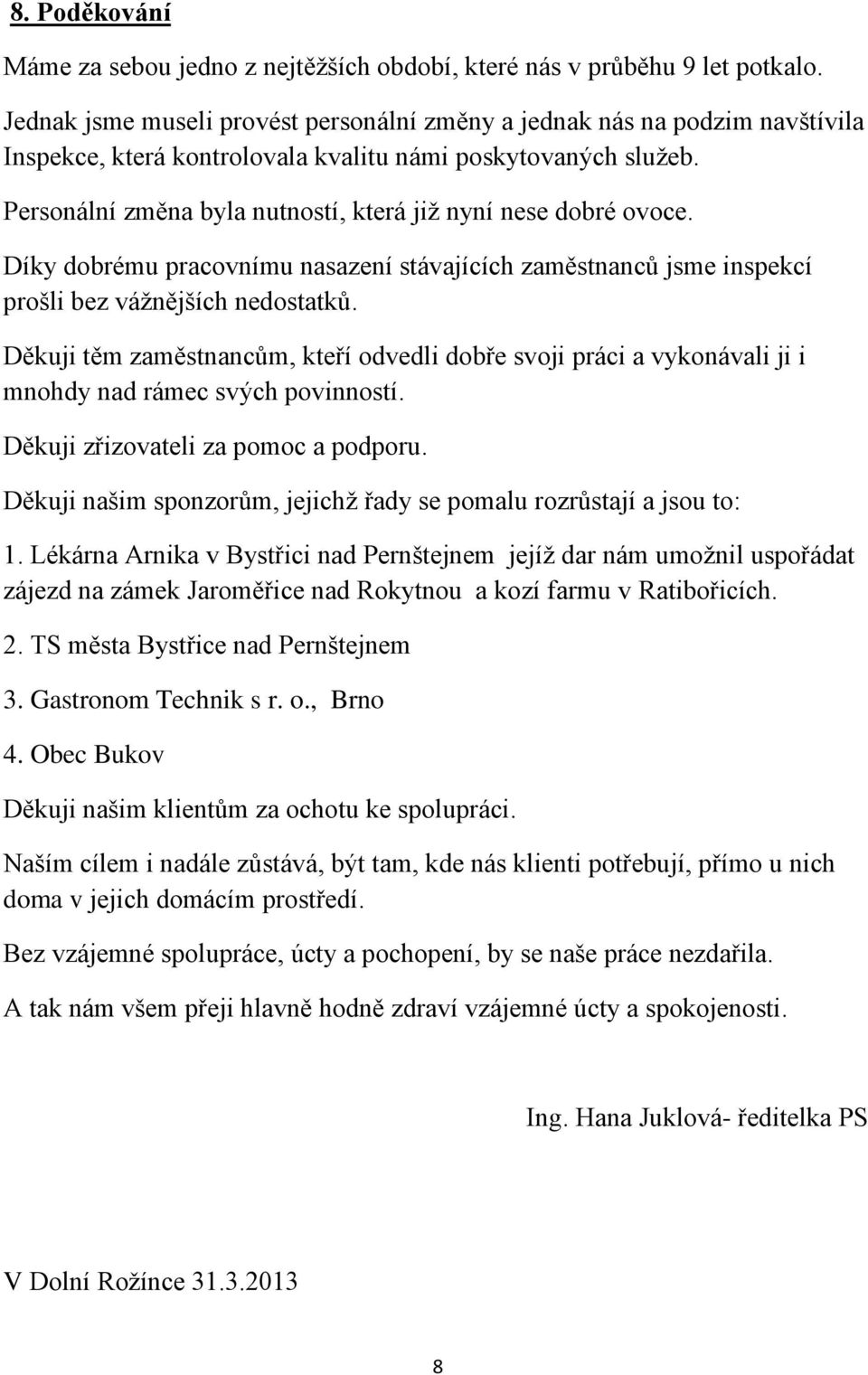 Personální změna byla nutností, která již nyní nese dobré ovoce. Díky dobrému pracovnímu nasazení stávajících zaměstnanců jsme inspekcí prošli bez vážnějších nedostatků.