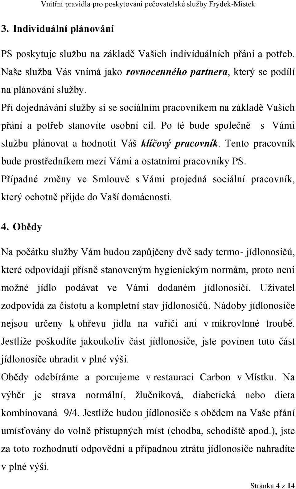 Tento pracovník bude prostředníkem mezi Vámi a ostatními pracovníky PS. Případné změny ve Smlouvě s Vámi projedná sociální pracovník, který ochotně přijde do Vaší domácnosti. 4.