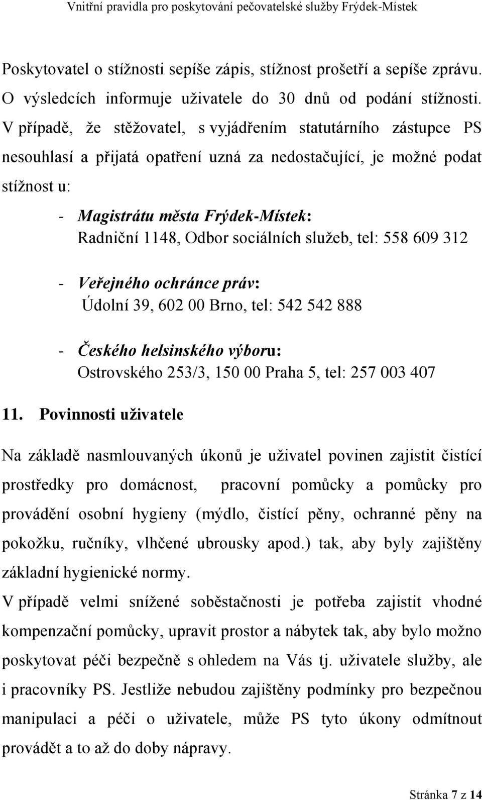 sociálních služeb, tel: 558 609 312 - Veřejného ochránce práv: Údolní 39, 602 00 Brno, tel: 542 542 888 - Českého helsinského výboru: Ostrovského 253/3, 150 00 Praha 5, tel: 257 003 407 11.