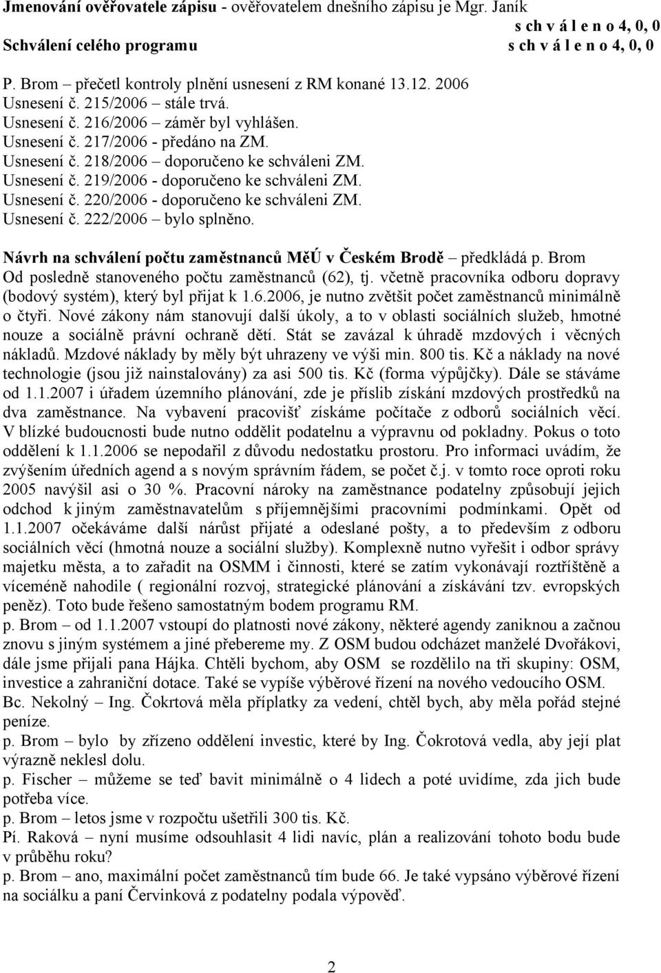 Usnesení č. 222/2006 bylo splněno. Návrh na schválení počtu zaměstnanců MěÚ v Českém Brodě předkládá p. Brom Od posledně stanoveného počtu zaměstnanců (62), tj.